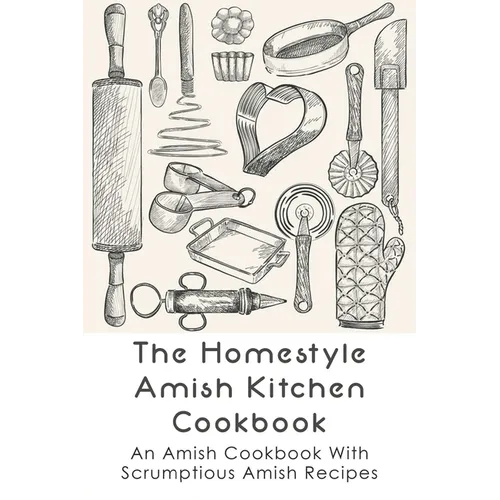 The Homestyle Amish Kitchen Cookbook: An Amish Cookbook With Scrumptious Amish Recipes: Amish Country Recipes Ideas Guide - Paperback