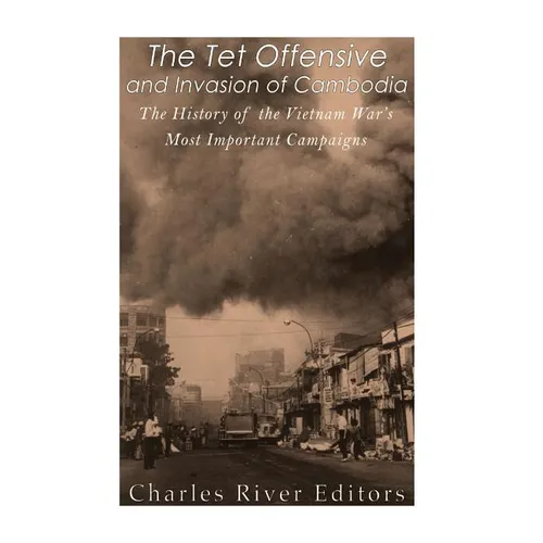 The Tet Offensive and Invasion of Cambodia: The History of the Vietnam War's Most Important Campaigns - Paperback