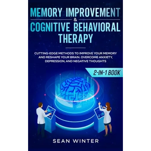 Memory Improvement and Cognitive Behavioral Therapy (CBT) 2-in-1 Book: Cutting-Edge Methods to Improve Your Memory and Reshape Your Brain. Overcome An - Hardcover