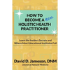 How to Become a REAL Holistic Health Practitioner: Learn the Insider's Secrets and Where Most Educational Institutes Fail - Paperback