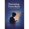 Parenting Teen Boys in Today's Digital World: A Modern Guide to Raising Confident, Responsible Young Men - Paperback