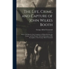 The Life, Crime, and Capture of John Wilkes Booth: With a Full Sketch of the Conspiracy of Which He Was the Leader, and the Pursuit, Trial and Executi - Hardcover
