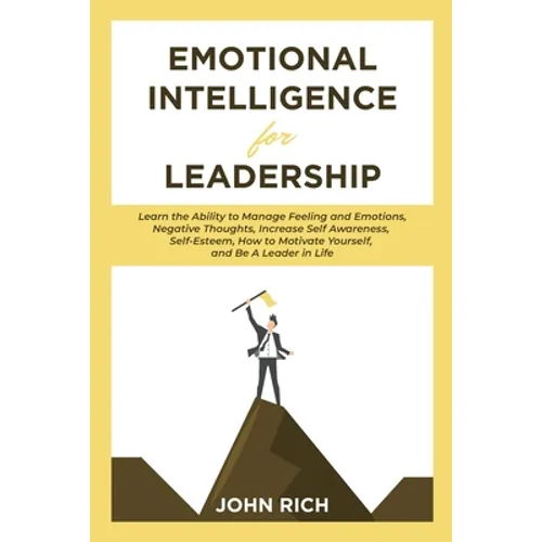 Emotional Intelligence For Leadership: Learn the Ability to Manage Feeling and Emotions, Negative Thoughts, Increase Self Awareness, Self Esteem, How - Paperback