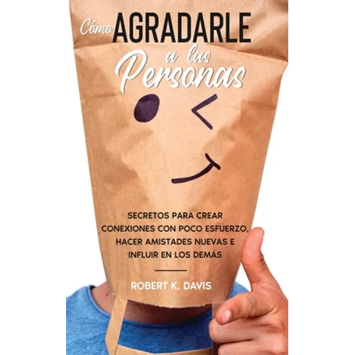 Cómo Agradarle a las Personas: Secretos para Crear Conexiones con Poco Esfuerzo, Hacer Amistades Nuevas e Influir en los Demás - Paperback