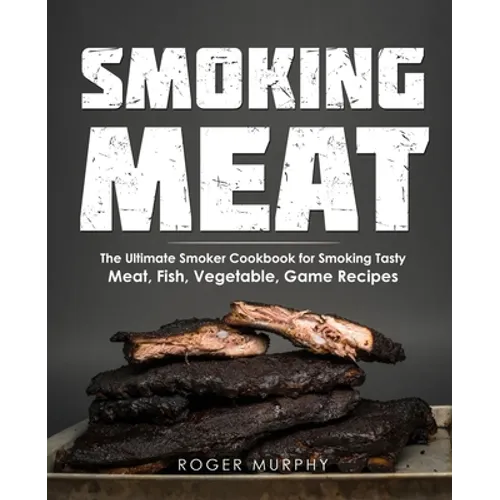 Smoking Meat: The Ultimate Smoker Cookbook for Smoking Tasty Meat, Fish, Vegetable, Game Recipes - Paperback