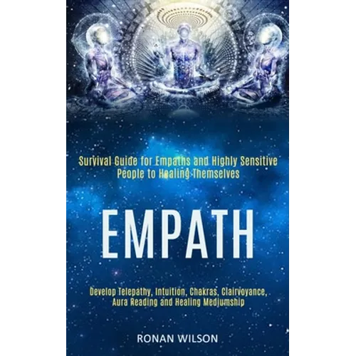 Empath: Survival Guide for Empaths and Highly Sensitive People to Healing Themselves (Develop Telepathy, Intuition, Chakras, Clairvoyance, Aura Readin - Paperback