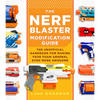 The Nerf Blaster Modification Guide: The Unofficial Handbook for Making Your Foam Arsenal Even More Awesome - Paperback