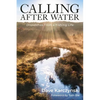 Calling After Water: Dispatches from a Fishing Life - Hardcover