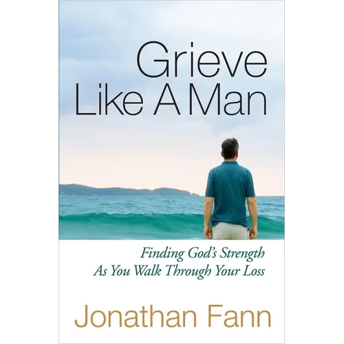 Grieve Like a Man: Finding God's Strength as You Walk Through Your Loss - Paperback