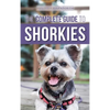 The Complete Guide to Shorkies: Preparing for, Choosing, Training, Feeding, Exercising, Socializing, and Loving Your New Shorkie Puppy - Hardcover