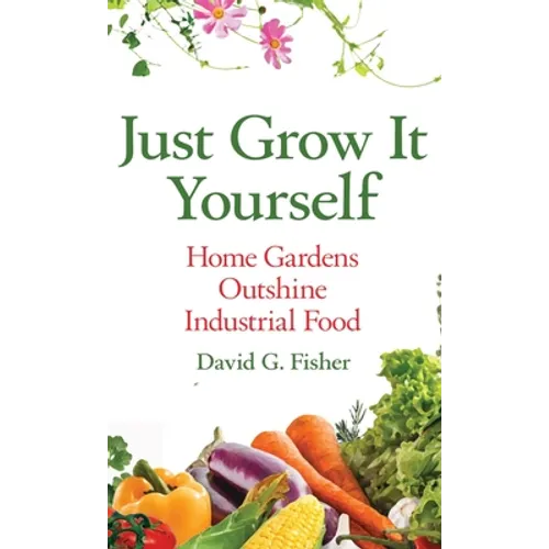 Just Grow It Yourself: Home Gardens Outshine Industrial Food - Hardcover