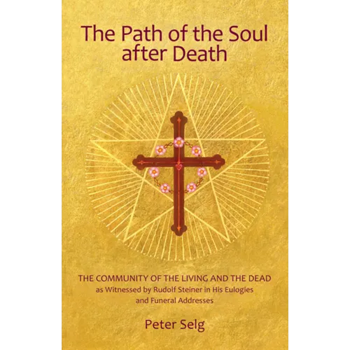 The Path of the Soul After Death: The Community of the Living and the Dead as Witnessed by Rudolf Steiner in His Eulogies and Farewell Addresses - Paperback