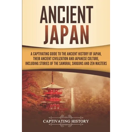 Ancient Japan: A Captivating Guide to the Ancient History of Japan, Their Ancient Civilization, and Japanese Culture, Including Stori - Paperback