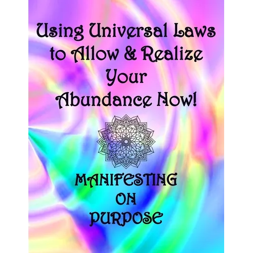 Using Universal Laws to Allow & Realize Your Abundance Now! Manifesting on Purpose - Paperback