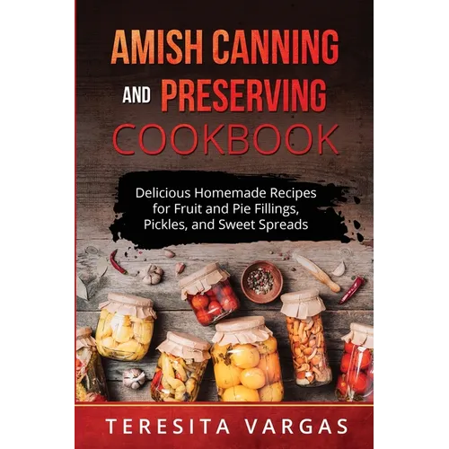 Amish Canning and Preserving COOKBOOK: Delicious Homemade Recipes for Fruit and Pie Fillings, Pickles, and Sweet Spreads - Paperback