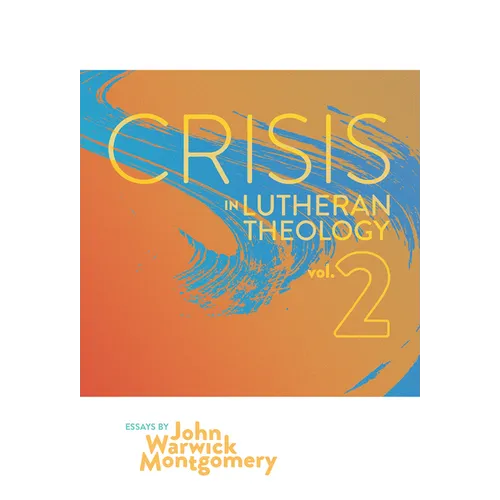 Crisis in Lutheran Theology, Vol. 2: The Validity and Relevance of Historic Lutheranism vs. Its Contemporary Rivals - Paperback