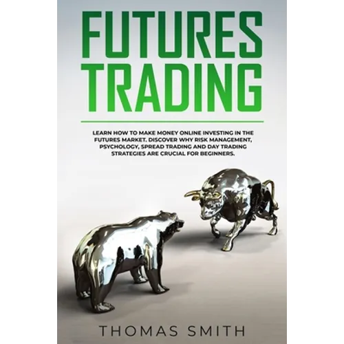 Futures Trading: Learn How to Make Money Online Investing in the Futures Market. Discover why Risk Management, Psychology, Spread Tradi - Paperback