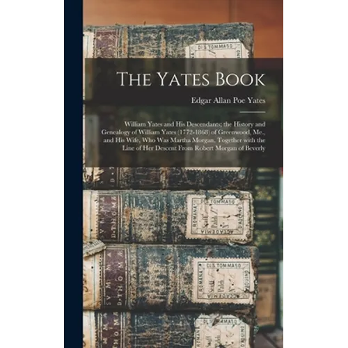 The Yates Book: William Yates and His Descendants; the History and Genealogy of William Yates (1772-1868) of Greenwood, Me., and His W - Hardcover