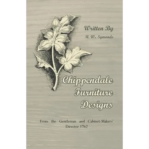 Chippendale Furniture Designs - From the Gentleman and Cabinet-Makers' Director 1762 - Paperback