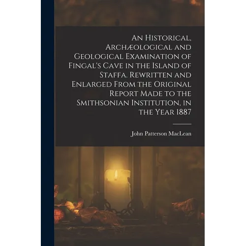An Historical, Archæological and Geological Examination of Fingal's Cave in the Island of Staffa. Rewritten and Enlarged From the Original Report Made - Paperback
