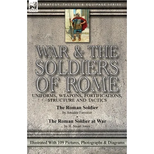 War & the Soldiers of Rome: Uniforms, Weapons, Fortifications, Structure and Tactics-The Roman Soldier by Amédée Forestier & The Roman Soldier at War - Paperback