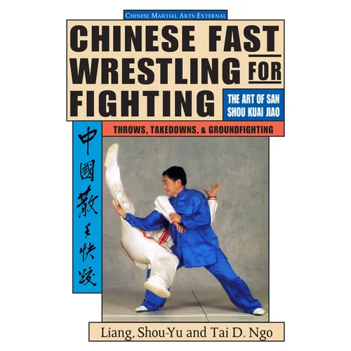 Chinese Fast Wrestling: The Art of San Shou Kuai Jiao Throws, Takedowns, & Ground-Fighting - Paperback