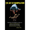 The Art of Manipulation: Powerful Techniques on How to Influence Human Behavior, Effectively Deal with People, and Get the Results You Want - Paperback