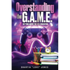 Overstanding the G.A.M.E. Getting Above the Mis-Education - The Ultimate Cheat Code to Level Up & Win in Your Relationship with Your Gamer - Paperback