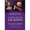 The Collected Supernatural and Weird Fiction of Thomas Graham Jackson-Six Ghost Stories-Two Novelettes and Four Shorter Tales to Chill the Blood - Hardcover
