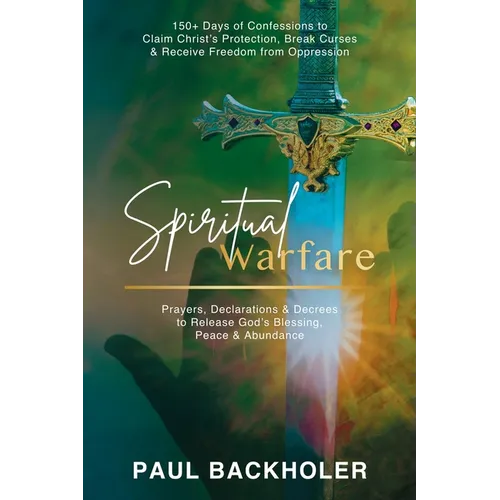 Spiritual Warfare, Prayers, Declarations and Decrees to Release God's Blessing, Peace and Abundance: 150+ Days of Confessions to Claim Christ's Protec - Paperback
