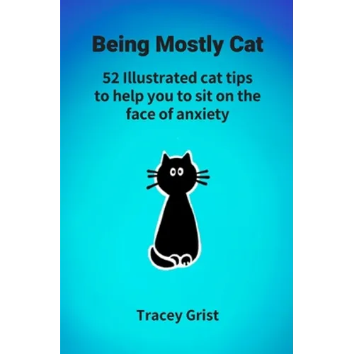 Being Mostly Cat: 52 Illustrated cat tips to help you to sit on the face of anxiety - Paperback