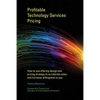 Profitable Technology Services Pricing: How to use offering design and pricing strategy to accelerate sales and increase willingness to pay - Paperback