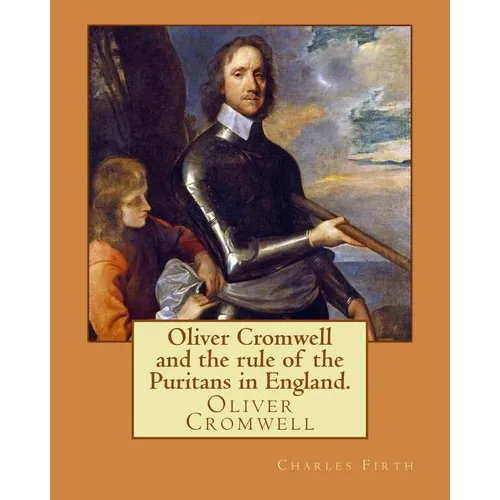 Oliver Cromwell and the rule of the Puritans in England. By: Charles (Harding) Firth. illustrated: edited By: Evelyn Abbott (10 March 1843 - 3 Septemb - Paperback