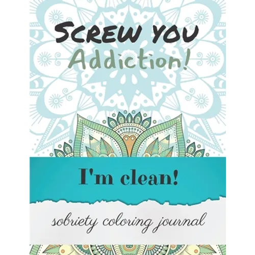 Screw you addiction! I'm clean! sobriety coloring journal: Inspiring Coloring Journal for Addiction Recovery - Mandalas - 8,5" x 11" - 89 pages - Paperback