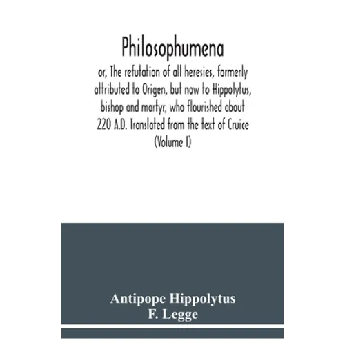 Philosophumena; or, The refutation of all heresies, formerly attributed to Origen, but now to Hippolytus, bishop and martyr, who flourished about 220 - Paperback