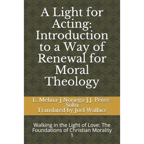 A Light for Acting: Introduction to a Way of Renewal for Moral Theology: Walking in the Light of Love: The Foundations of Christian Morality 1 - Paperback