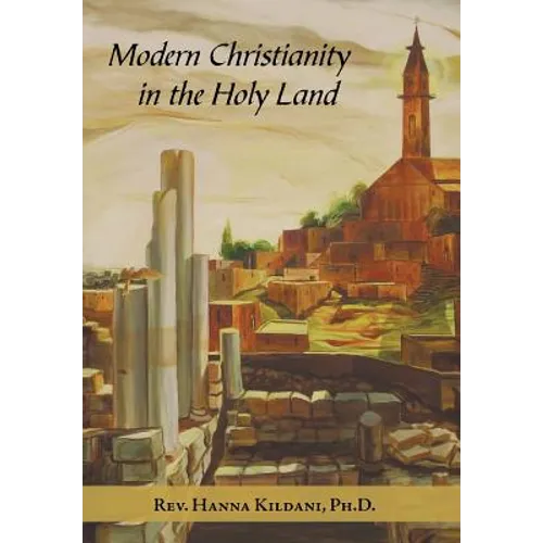 Modern Christianity in the Holy Land: Development of the Structure of Churches and the Growth of Christian Institutions in Jordan and Palestine; the J - Hardcover