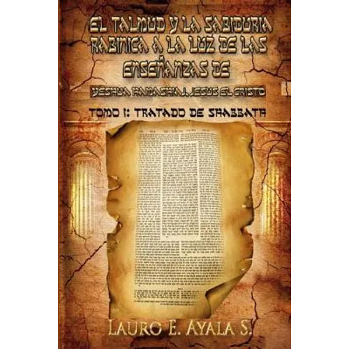 El Talmud y la Sabiduría Rabínica a la Luz de las Enseñanzas de Yeshúa Hamashiaj, Jesús el Cristo: Tomo I: Tratado de Shabbath - Paperback