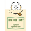 How To Be Funny: Easy Steps To Improve Your Humor: How To Be A Witty Person - Paperback