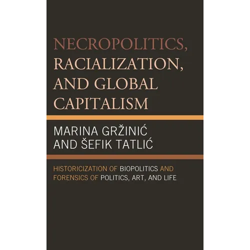 Necropolitics, Racialization, and Global Capitalism: Historicization of Biopolitics and Forensics of Politics, Art, and Life - Paperback