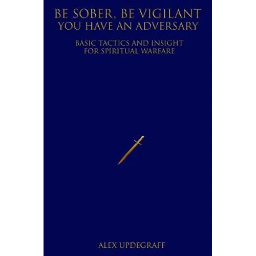Be Sober Be Vigilant You Have an Adversary: Basic Tactics and Insight for Spiritual Warfare - Paperback