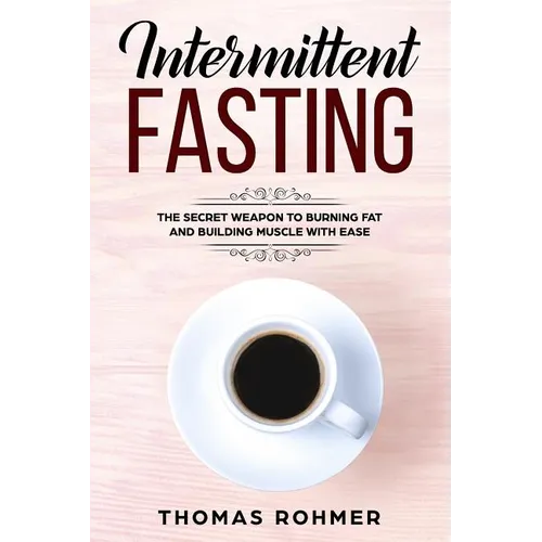 Intermittent Fasting: The Secret Weapon to Burning Fat and Building Muscle with Ease - Paperback
