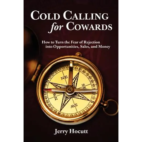 Cold Calling for Cowards - How to Turn the Fear of Rejection Into Opportunities, Sales, and Money - Paperback