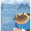 Buttercup the Pug Feels Sad: When Buttercup the Pug Feels Sad, He Needs to Remember What Makes Him Feel Happy Again! - Hardcover