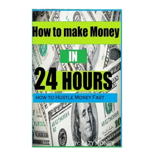 How to make Money In 24 hours: Ideas on how to Hustle Money Fast - Paperback