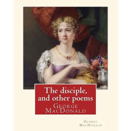 The disciple, and other poems. By: George MacDonald: George MacDonald (10 December 1824 - 18 September 1905) was a Scottish author, poet, and Christia - Paperback