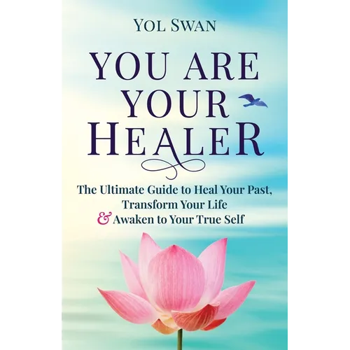 You Are Your Healer: The Ultimate Guide to Heal Your Past, Transform Your Life & Awaken to Your True Self - Paperback