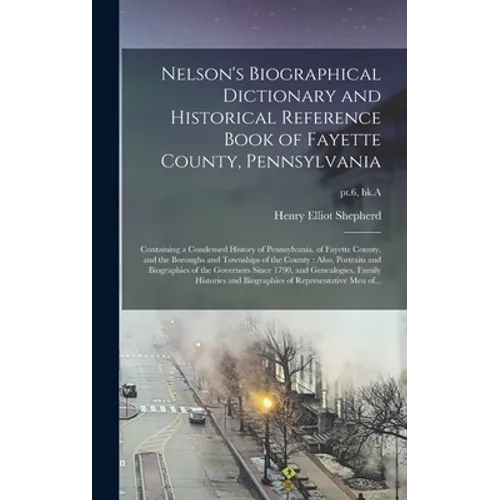 Nelson's Biographical Dictionary and Historical Reference Book of Fayette County, Pennsylvania: Containing a Condensed History of Pennsylvania, of Fay - Hardcover