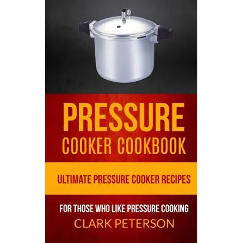 Pressure Cooker Cookbook: Ultimate Pressure Cooker Recipes (For Those Who Like Pressure Cooking) - Paperback