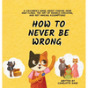 How to Never Be Wrong: A Children's Book About Finding Your Own Flaws, The Art of Double-Checking, and Not Making Assumptions - Hardcover